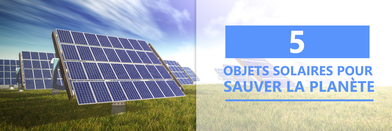 5 objets solaires pour sauver la planète